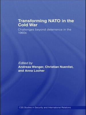 Transforming NATO in the Cold War: Challenges beyond Deterrence in the 1960s by Wenger, Andreas