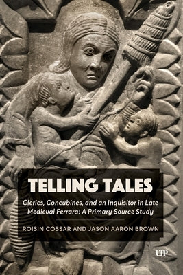 Telling Tales: Clerics, Concubines, and an Inquisitor in Late Medieval Ferrara: A Primary Source Study by Brown, Jason Aaron