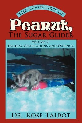 The Adventures of Peanut, the Sugar Glider: Volume 2: Holiday Celebrations and Outings by Talbot, Rose