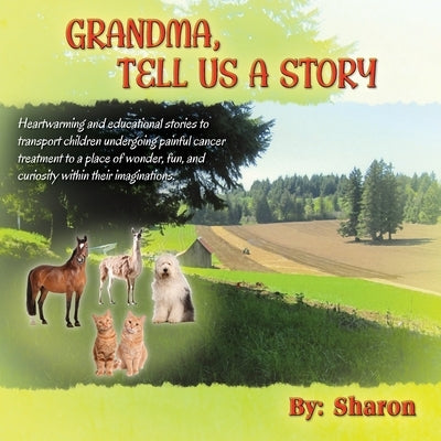 Grandma, Tell Us a Story: Heartwarming and Educational Stories to Transport Children Undergoing Painful Cancer Treatment to a Place of Wonder, F by Sharon