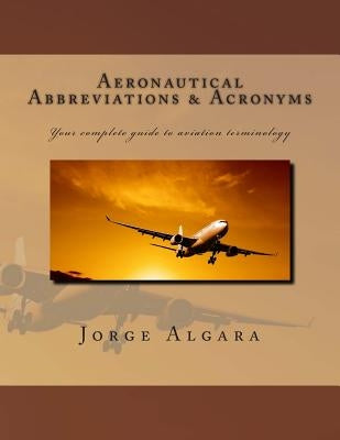 Aeronautical Abbreviations and Acronyms: Your complete guide to aviation terminology by Algara, Jorge L.