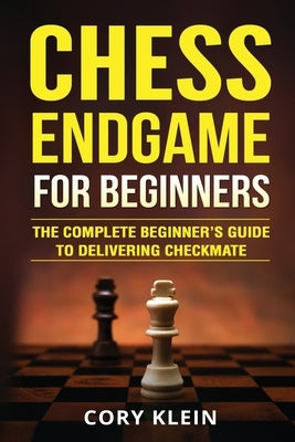Chess Endgame for Beginners: The Complete Beginner's Guide to Delivering Checkmate by Klein, Cory