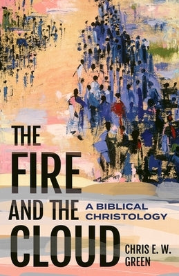The Fire and the Cloud: A Biblical Christology by Green, Chris E. W.