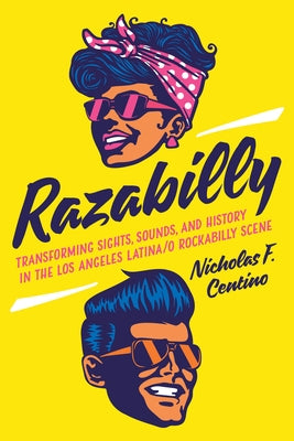 Razabilly: Transforming Sights, Sounds, and History in the Los Angeles Latina/O Rockabilly Scene by Centino, Nicholas F.