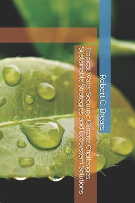 Tropical Water Security: Climate Challenges, Sustainable Strategies, and Ecosystem Solutions by Brears, Robert C.