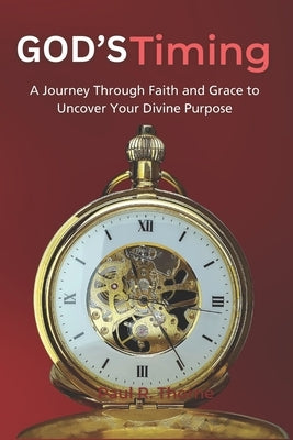 God's Timing: A Journey Through Faith and Grace today to Uncover Your Divine Purpose by R. Thorne, Paul