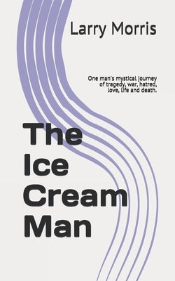 The Ice Cream Man: One man's mystical journey of tragedy, war, hatred, love, life and death. by Lawson, Kiersten