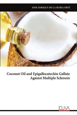 Coconut Oil and Epigallocatechin Gallate Against Multiple Sclerosis by Rubia Ortí, Jose Enrique de la