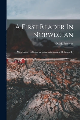 A First Reader In Norwegian: With Notes On Grammar, pronunciation And Orthography by Peterson, O. M.