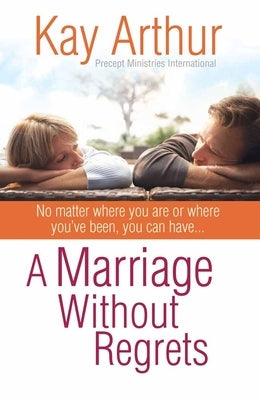 A Marriage Without Regrets: No Matter Where You Are or Where You've Been, You Can Have... by Arthur, Kay