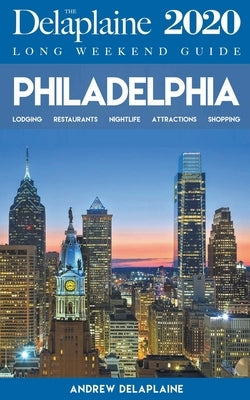 Philadelphia - The Delaplaine 2020 Long Weekend Guide by Delaplaine, Andrew