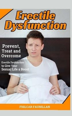 Erectile Dysfunction: Prevent, Treat and Overcome Erectile Dysfunction to Give Your Sexual Life a Boost by Faunillan, Fhilcar