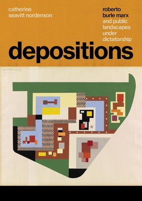 Depositions: Roberto Burle Marx and Public Landscapes Under Dictatorship by Seavitt Nordenson, Catherine