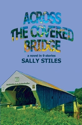 Across The Covered Bridge: A Novel in 9 Stories by Stiles, Sally