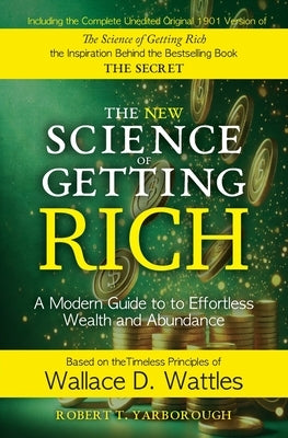The New Science of Getting Rich: A Modern Guide to Wallace D. Wattles' Timeless Principles for Wealth and Abundance by Yarborough, Robert T.