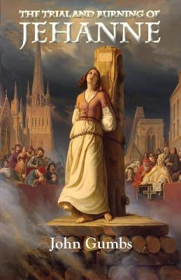 The Trial and Burning of Jehanne by Gumbs, John