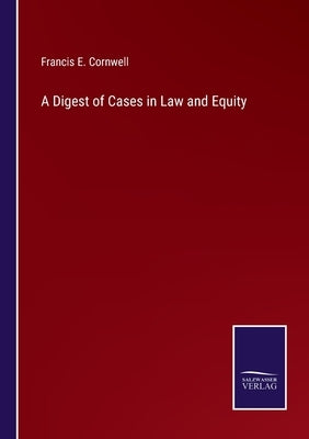 A Digest of Cases in Law and Equity by Cornwell, Francis E.