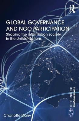 Global Governance and Ngo Participation: Shaping the Information Society in the United Nations by Dany, Charlotte