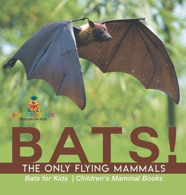 BATS! The Only Flying Mammals Bats for Kids Children's Mammal Books by Baby Professor