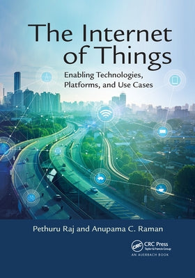 The Internet of Things: Enabling Technologies, Platforms, and Use Cases by Raj, Pethuru