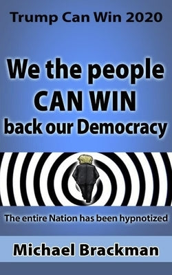 Trump Can Win 2020: We the People Can Win Back our Democracy by Brackman, Michael