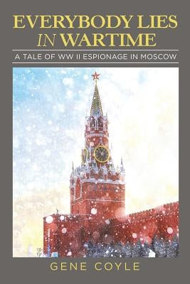Everybody Lies in Wartime: A Tale of Ww Ii Espionage in Moscow by Coyle, Gene