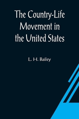 The Country-Life Movement in the United States by H. Bailey, L.