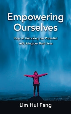 Empowering Ourselves: Keys to Unlocking Our Potential and Living Our Best Lives by Lim, Hui Fang