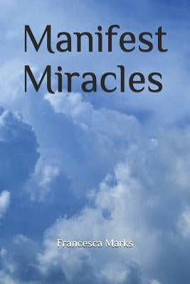 Manifest Miracles by Marks, Francesca