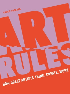 Art Rules: How Great Artists Think, Create and Work by Packard, Cassie