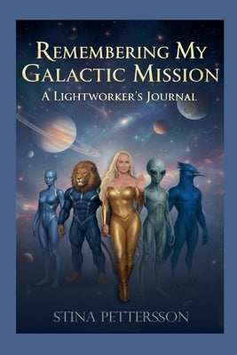 Remembering My Galactic Mission - A Lightworker's Journal by Pettersson, Stina