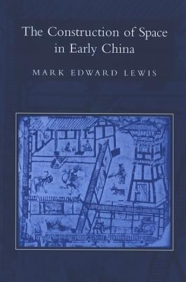 The Construction of Space in Early China by Lewis, Mark Edward