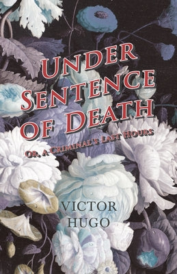 Under Sentence of Death - Or, a Criminal's Last Hours by Hugo, Victor