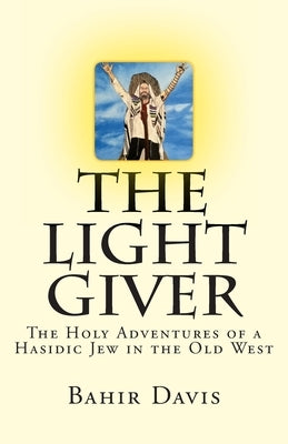 The Light Giver: The Holy Adventures of a Hasidic Jew in the Old West by Davis, Bahir