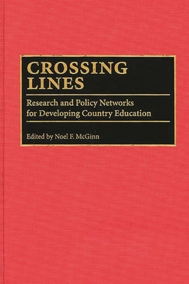 Crossing Lines: Research and Policy Networks for Developing Country Education by McGinn, Noel