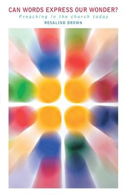 Can Words Express Our Wonder?: Preaching in the Church Today by Brown, Rosalind