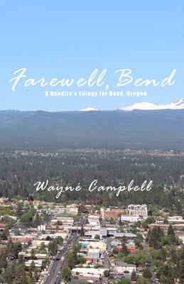 Farewell, Bend: A Bendite's Eulogy for Bend, Oregon by Campbell, Wayne