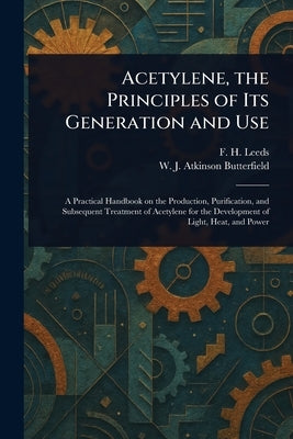 Acetylene, the Principles of Its Generation and Use by Leeds, F. H. (Frank Henley)