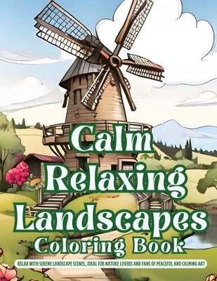 Calm Relaxing Landscapes Coloring Book: Relax with Serene Landscape Scenes, Ideal for Nature Lovers and Fans of Peaceful and Calming Art by H, Jeremy