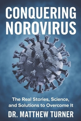 Conquering Norovirus: The Real Stories, Science, and Solutions to overcome it by Turner, Matthew