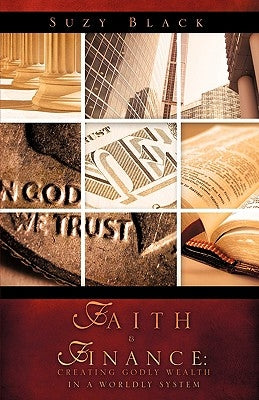 Faith & Finance: Creating Godly Wealth In A Worldly System by Black, Suzy