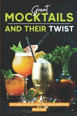 Great Mocktails and Their Twist: Exploring Mocktails and Their Unique Variations by Kane, David
