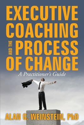 Executive Coaching and the Process of Change: A Practioner's Guide by Weinstein, Alan G.