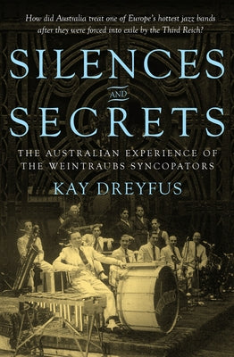 Silences and Secrets: The Australian Experience of the Weintraubs Syncopators by Dreyfus, Kay