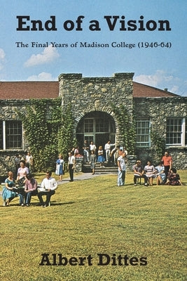 End of a Vision: The Final Years of Madison College (1946-64) by Dittes, Albert
