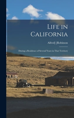 Life in California: During a Residence of Several Years in That Territory by [Robinson, Alfred]