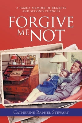 Forgive Me Not: A Family Memoir of Regrets and Second Chances by Stewart, Catherine Raphel