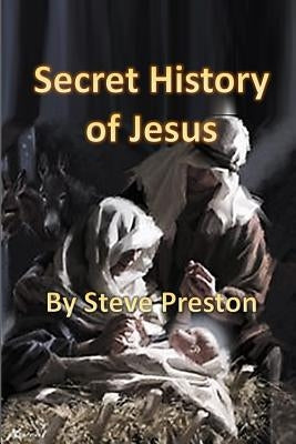 Secret History of Jesus: New Details of Jesus' Life by Preston, Steve
