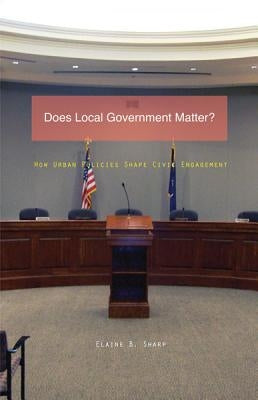 Does Local Government Matter?: How Urban Policies Shape Civic Engagement by Sharp, Elaine B.