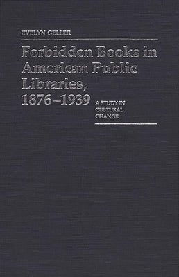 Forbidden Books in American Public Libraries, 1876-1939: A Study in Cultural Change by Geller, Evelyn